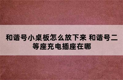 和谐号小桌板怎么放下来 和谐号二等座充电插座在哪